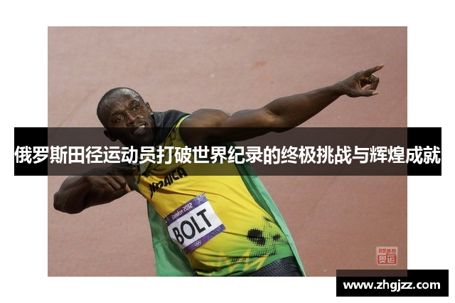 俄罗斯田径运动员打破世界纪录的终极挑战与辉煌成就
