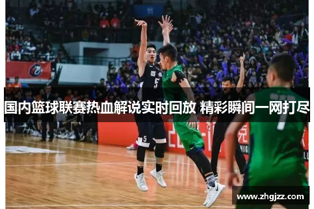 国内篮球联赛热血解说实时回放 精彩瞬间一网打尽