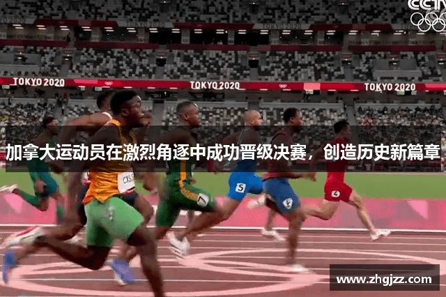 加拿大运动员在激烈角逐中成功晋级决赛，创造历史新篇章