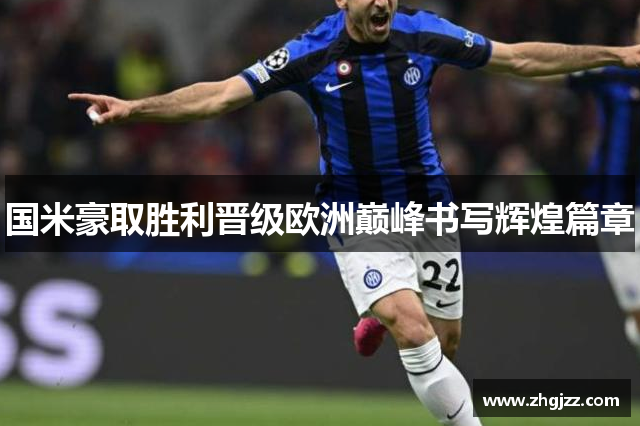 国米豪取胜利晋级欧洲巅峰书写辉煌篇章