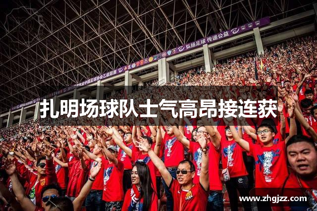 扎明场球队士气高昂接连获