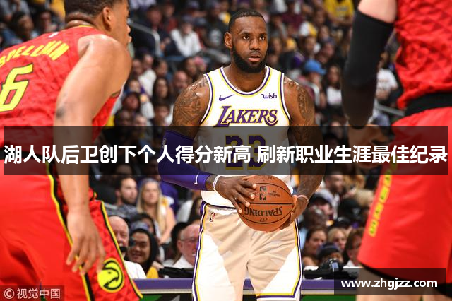 湖人队后卫创下个人得分新高 刷新职业生涯最佳纪录