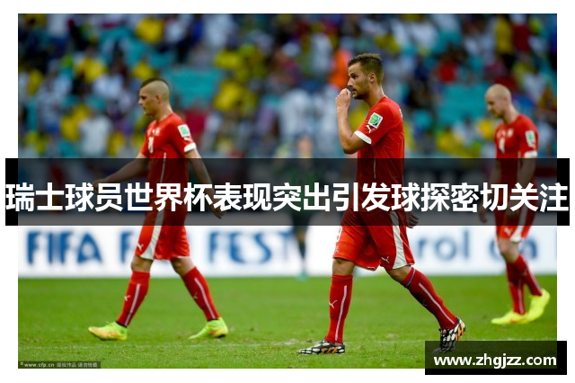 瑞士球员世界杯表现突出引发球探密切关注