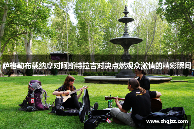 萨格勒布戴纳摩对阿斯特拉吉对决点燃观众激情的精彩瞬间