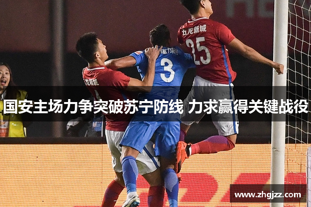 国安主场力争突破苏宁防线 力求赢得关键战役