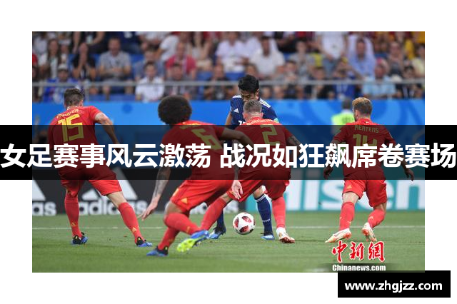 女足赛事风云激荡 战况如狂飙席卷赛场