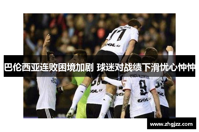 巴伦西亚连败困境加剧 球迷对战绩下滑忧心忡忡