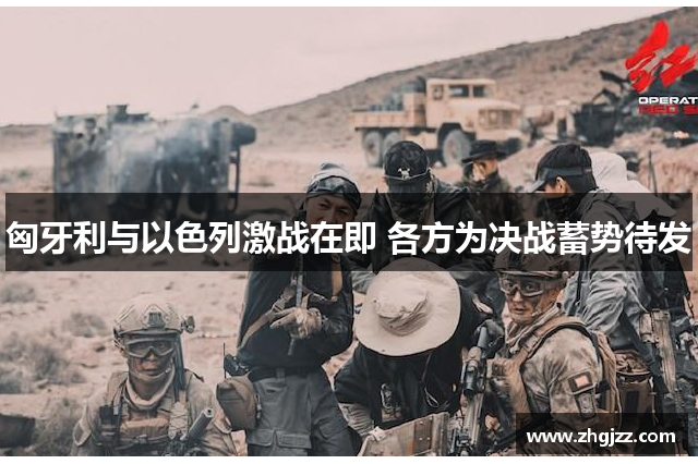 匈牙利与以色列激战在即 各方为决战蓄势待发
