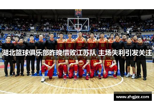 湖北篮球俱乐部昨晚惜败江苏队 主场失利引发关注