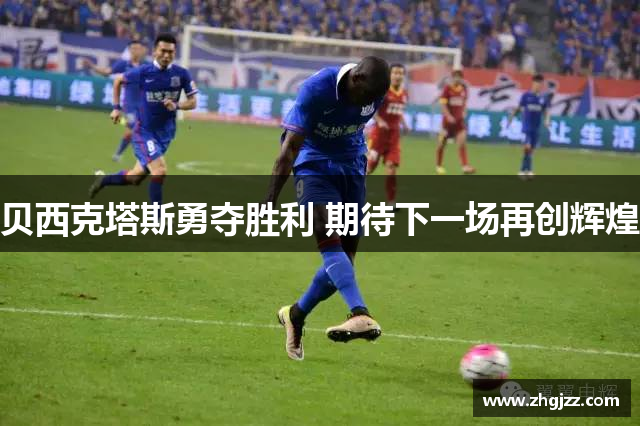 贝西克塔斯勇夺胜利 期待下一场再创辉煌