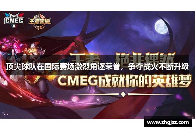 顶尖球队在国际赛场激烈角逐荣誉，争夺战火不断升级