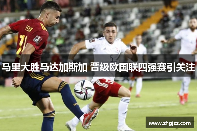 马里大胜马达加斯加 晋级欧国联四强赛引关注