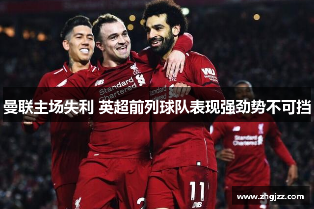 曼联主场失利 英超前列球队表现强劲势不可挡
