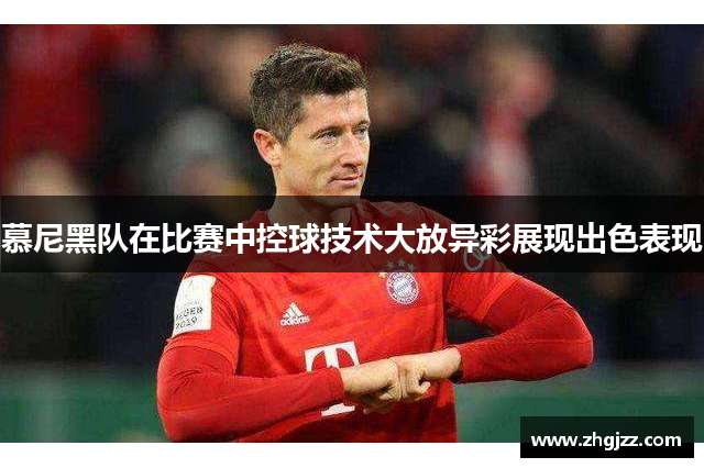 慕尼黑队在比赛中控球技术大放异彩展现出色表现
