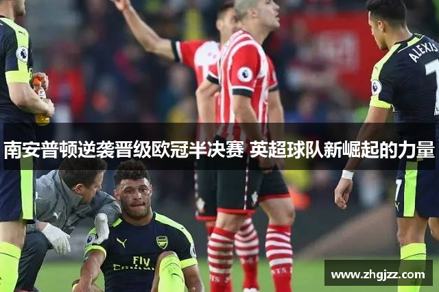 南安普顿逆袭晋级欧冠半决赛 英超球队新崛起的力量