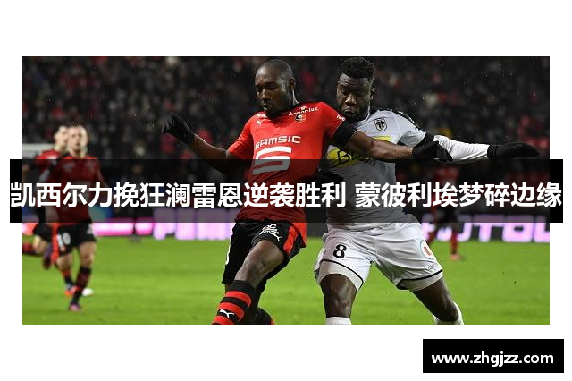 凯西尔力挽狂澜雷恩逆袭胜利 蒙彼利埃梦碎边缘