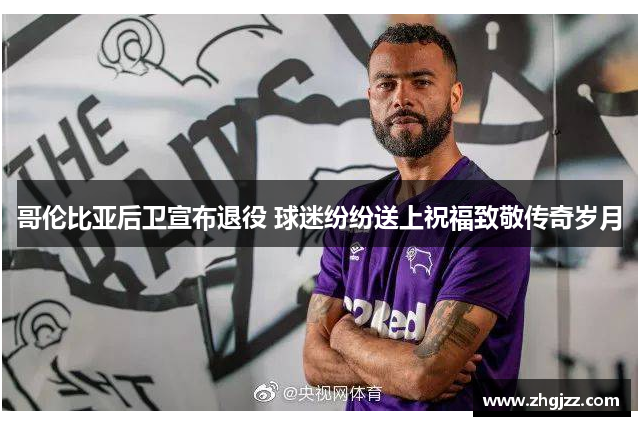 哥伦比亚后卫宣布退役 球迷纷纷送上祝福致敬传奇岁月