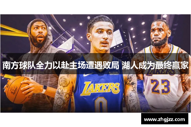南方球队全力以赴主场遭遇败局 湖人成为最终赢家