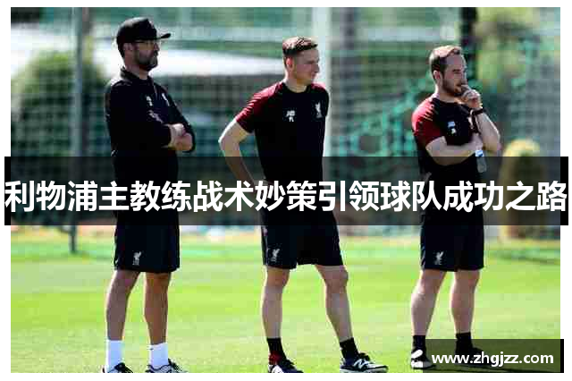 利物浦主教练战术妙策引领球队成功之路