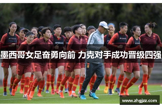 墨西哥女足奋勇向前 力克对手成功晋级四强