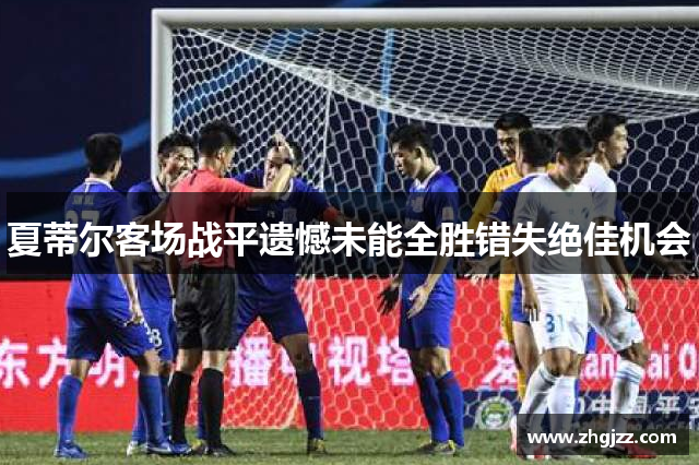 夏蒂尔客场战平遗憾未能全胜错失绝佳机会