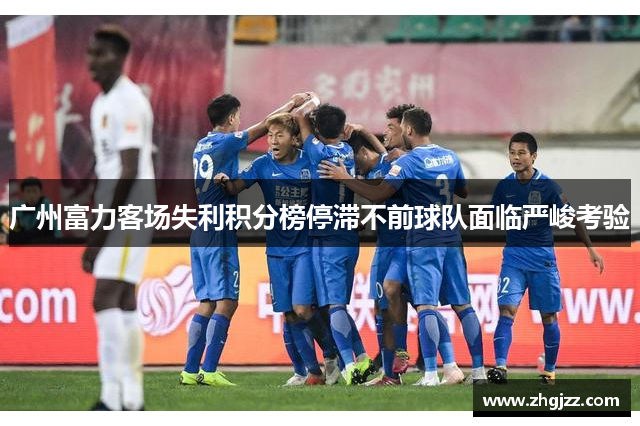 广州富力客场失利积分榜停滞不前球队面临严峻考验