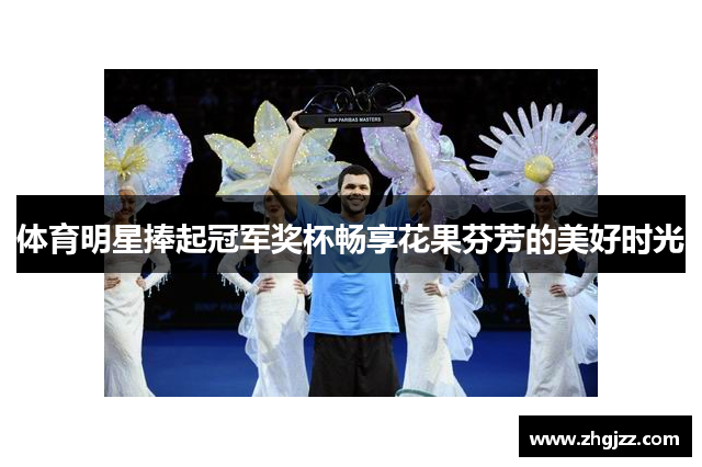 体育明星捧起冠军奖杯畅享花果芬芳的美好时光