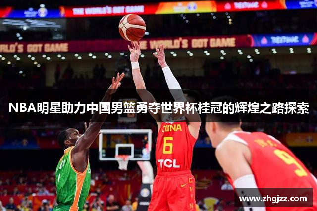 NBA明星助力中国男篮勇夺世界杯桂冠的辉煌之路探索