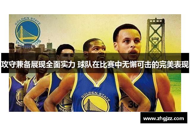 攻守兼备展现全面实力 球队在比赛中无懈可击的完美表现