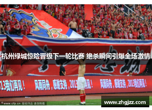 杭州绿城惊险晋级下一轮比赛 绝杀瞬间引爆全场激情