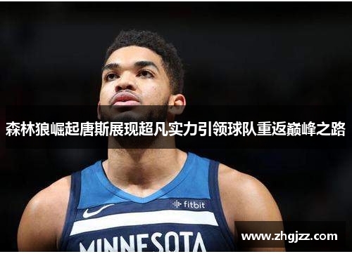 森林狼崛起唐斯展现超凡实力引领球队重返巅峰之路