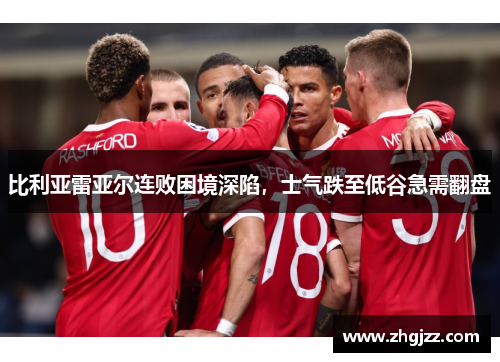 比利亚雷亚尔连败困境深陷，士气跌至低谷急需翻盘