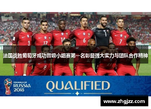 法国战胜葡萄牙成功晋级小组赛第一名彰显强大实力与团队合作精神