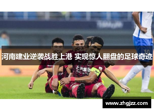 河南建业逆袭战胜上港 实现惊人翻盘的足球奇迹