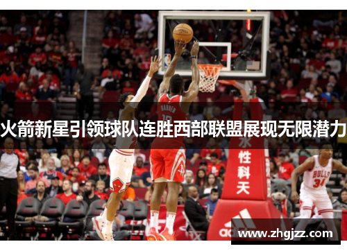 火箭新星引领球队连胜西部联盟展现无限潜力