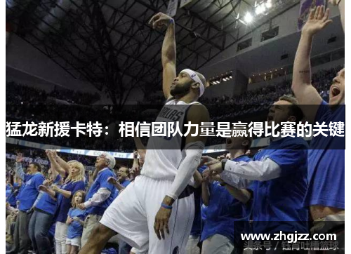 猛龙新援卡特：相信团队力量是赢得比赛的关键