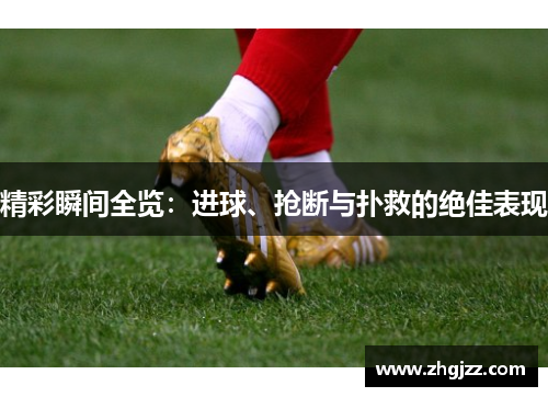 精彩瞬间全览：进球、抢断与扑救的绝佳表现