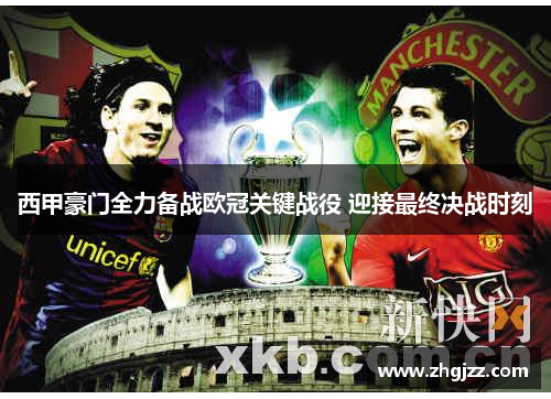 西甲豪门全力备战欧冠关键战役 迎接最终决战时刻