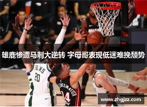 雄鹿惨遭马刺大逆转 字母哥表现低迷难挽颓势