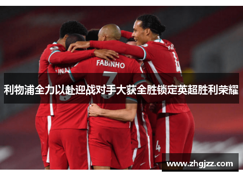 利物浦全力以赴迎战对手大获全胜锁定英超胜利荣耀