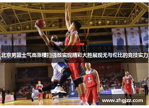 北京男篮士气高涨横扫强敌实现精彩大胜展现无与伦比的竞技实力