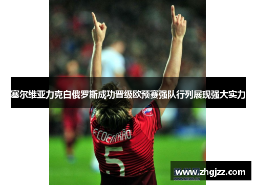 塞尔维亚力克白俄罗斯成功晋级欧预赛强队行列展现强大实力