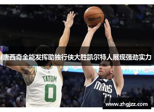 唐西奇全能发挥助独行侠大胜凯尔特人展现强劲实力