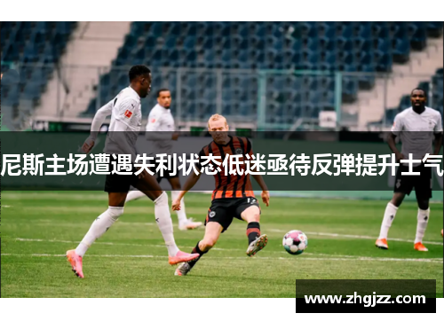 尼斯主场遭遇失利状态低迷亟待反弹提升士气