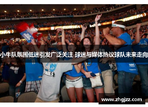 小牛队氛围低迷引发广泛关注 球迷与媒体热议球队未来走向