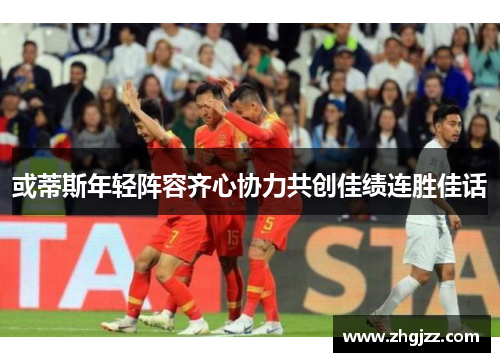 或蒂斯年轻阵容齐心协力共创佳绩连胜佳话