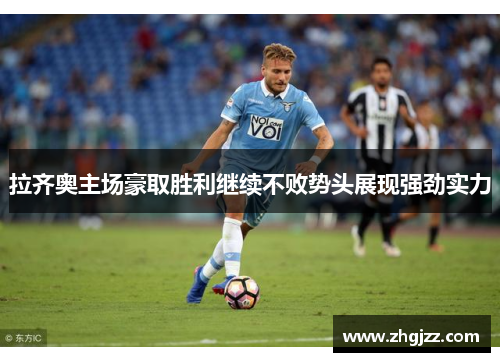 拉齐奥主场豪取胜利继续不败势头展现强劲实力