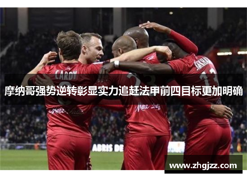 摩纳哥强势逆转彰显实力追赶法甲前四目标更加明确