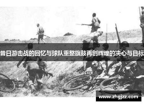 昔日游击战的回忆与球队重整旗鼓再创辉煌的决心与目标
