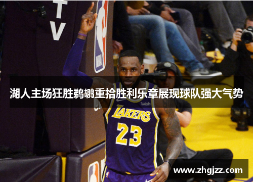湖人主场狂胜鹈鹕重拾胜利乐章展现球队强大气势